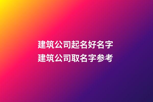 建筑公司起名好名字 建筑公司取名字参考-第1张-公司起名-玄机派